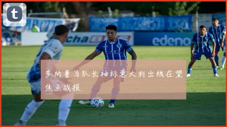 多纳鲁马队长袖标意大利出线在望焦点战报