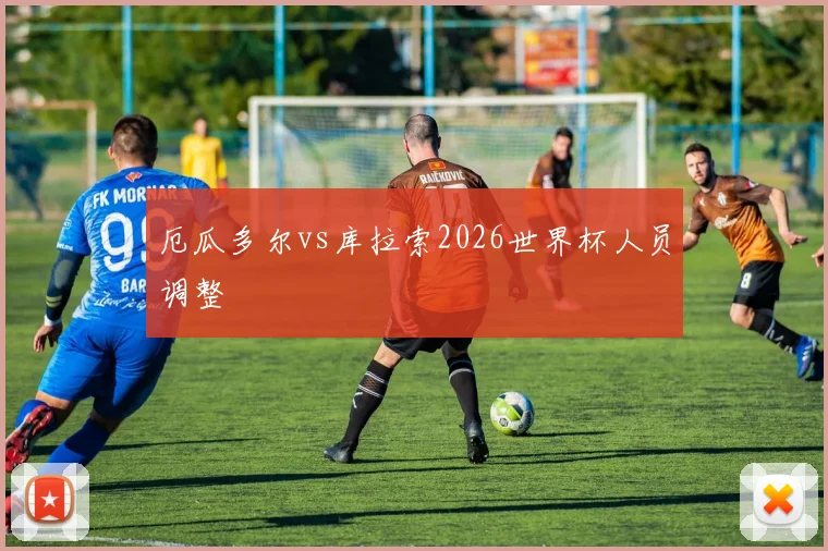 厄瓜多尔vs库拉索2026世界杯人员调整