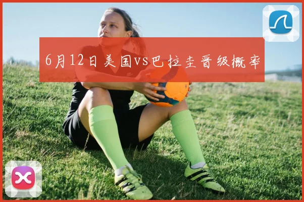 6月12日美国vs巴拉圭晋级概率